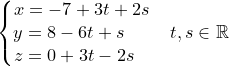 \dpi{120} \small \left\{\begin{matrix} x=-7+3t+2s\\ y=8-6t+s\; \; \; \; \; \\ z=0+3t-2s \; \; \; \end{matrix}\right.\; \; \; t,s\in \mathbb{R}